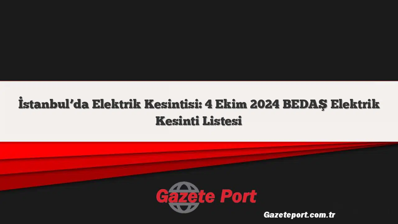 İstanbul'da Elektrik Kesintisi: 4 Ekim 2024 BEDAŞ Elektrik Kesinti Listesi