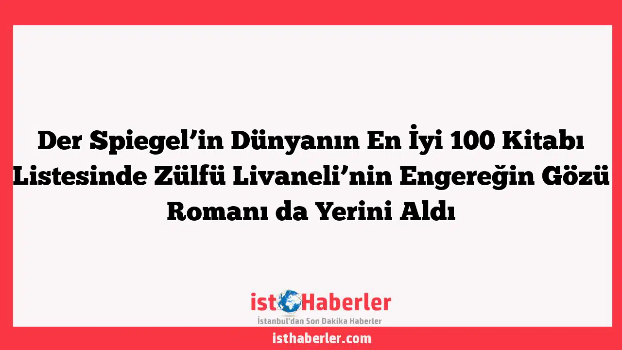 Der Spiegel'in Dünyanın En İyi 100 Kitabı Listesinde Zülfü Livaneli'nin Engereğin Gözü Romanı da Yerini Aldı