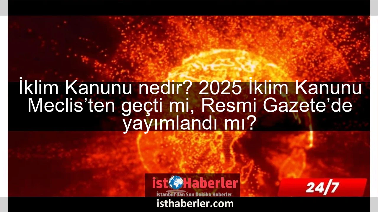 İklim Kanunu Hakkında Bilgi: 2025 İklim Kanunu TBMM’den Onay Aldı mı, Resmi Gazete’de Yayımlandı mı?