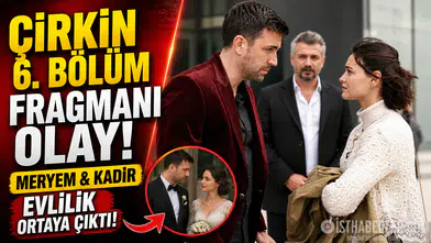 Çirkin 6. bölüm fragmanı olay oldu! Meryem ve Kadir’in evliliği ortaya çıkıyor