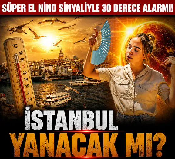 İstanbul Yanacak mı? Süper El Nino Sinyaliyle 30 Derece Alarmı!