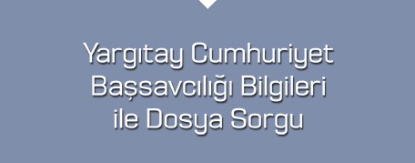 yargıtay cumhuriyet başsavcılığı bilgileri ile dosya sorgulama