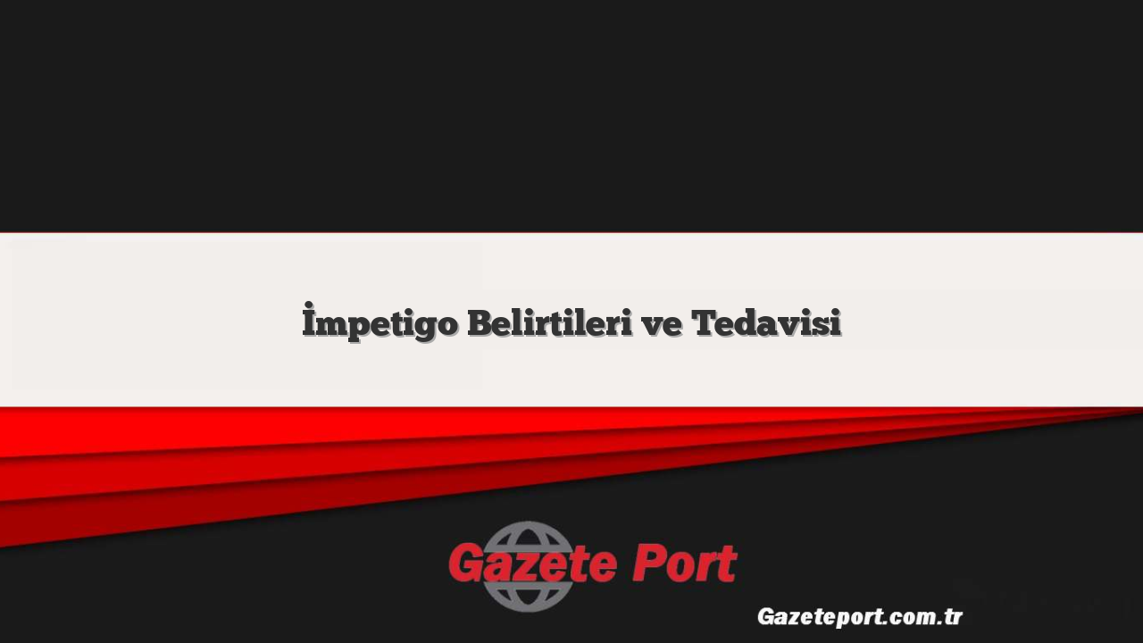 İmpetigo Belirtileri ve Tedavisi