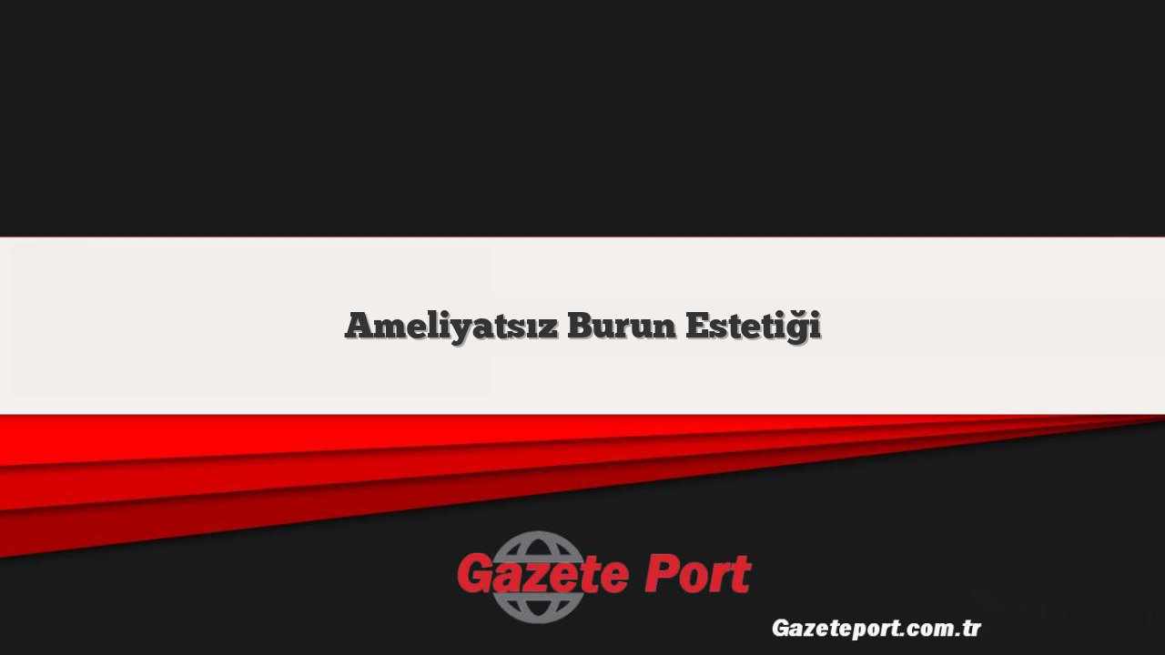 Ameliyatsız Burun Estetiği