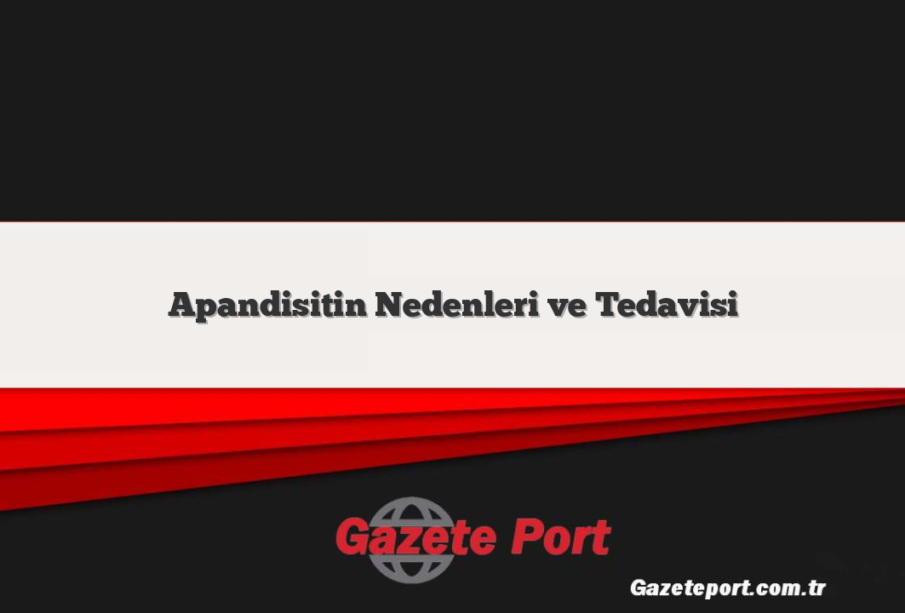 Apandisitin Nedenleri ve Tedavisi