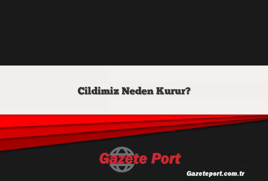 Cildimiz Neden Kurur?