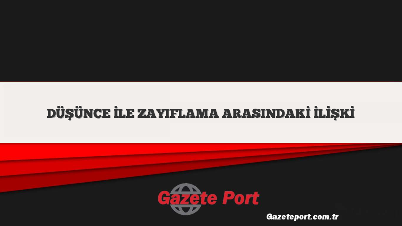 DÜŞÜNCE İLE ZAYIFLAMA ARASINDAKİ İLİŞKİ