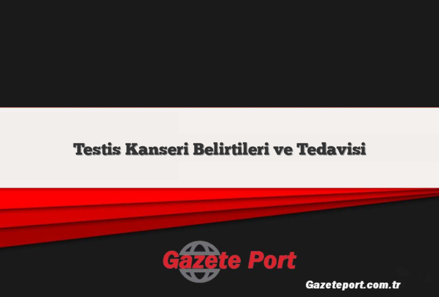 Testis Kanseri Belirtileri ve Tedavisi