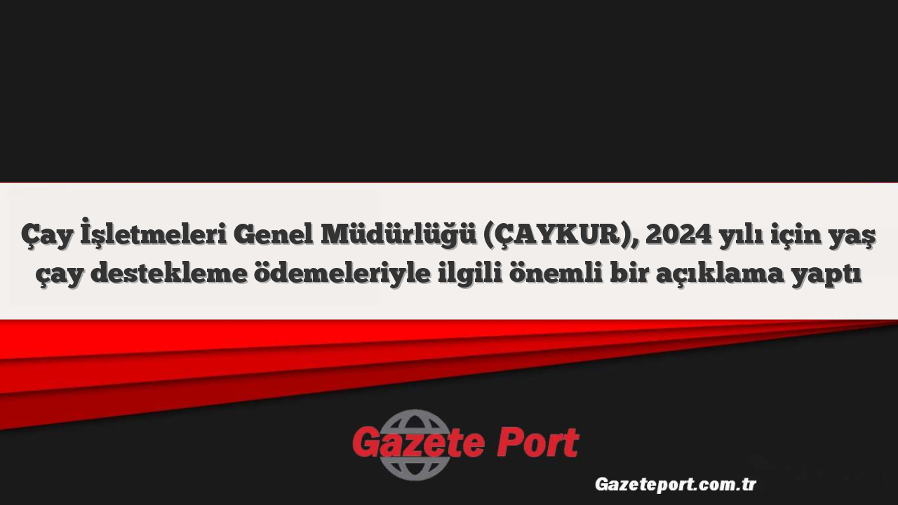 Çay İşletmeleri Genel Müdürlüğü (ÇAYKUR), 2024 yılı için yaş çay destekleme ödemeleriyle ilgili önemli bir açıklama yaptı