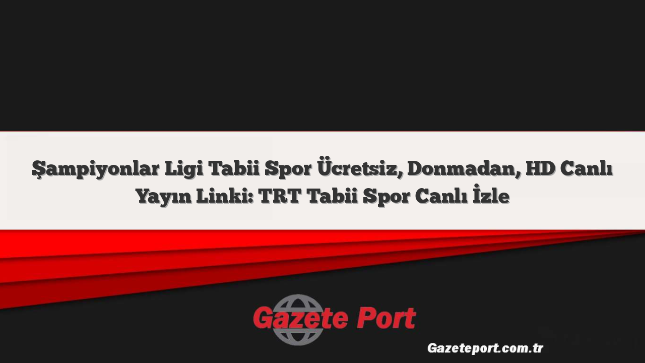 Şampiyonlar Ligi Tabii Spor Ücretsiz, Donmadan, HD Canlı Yayın Linki: TRT Tabii Spor Canlı İzle