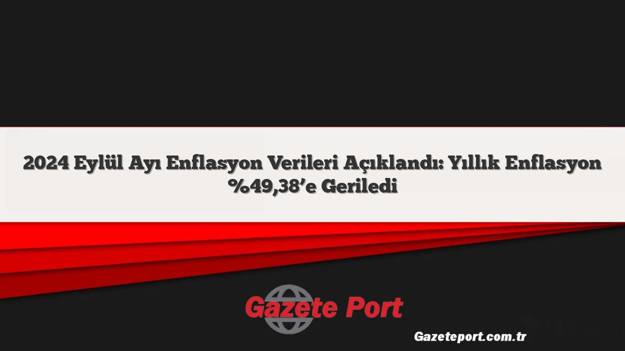 2024 Eylül Ayı Enflasyon Verileri Açıklandı: Yıllık Enflasyon %49,38’e Geriledi