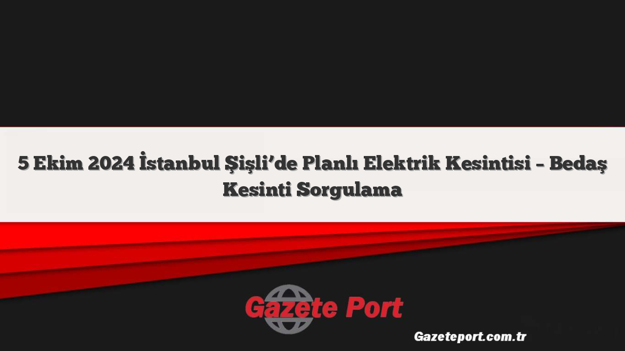 5 Ekim 2024 İstanbul Şişli’de Planlı Elektrik Kesintisi –  Bedaş Kesinti Sorgulama