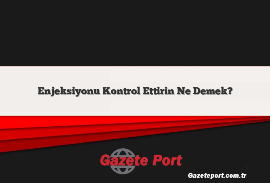 Enjeksiyonu Kontrol Ettirin Ne Demek?