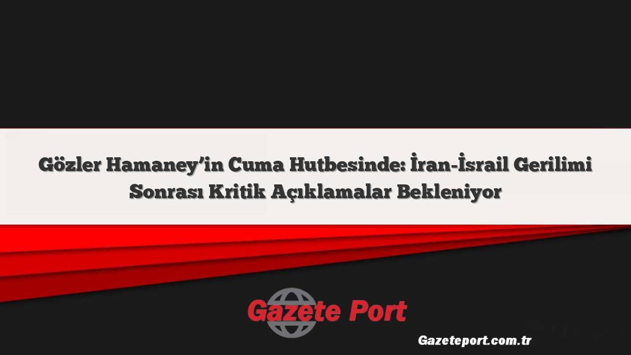 Gözler Hamaney’in Cuma Hutbesinde: İran-İsrail Gerilimi Sonrası Kritik Açıklamalar Bekleniyor