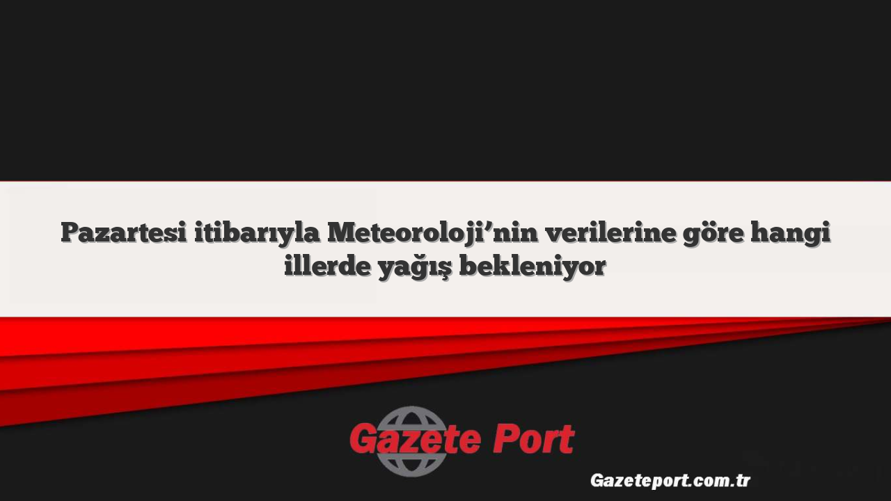 Pazartesi itibarıyla Meteoroloji’nin verilerine göre hangi illerde yağış bekleniyor