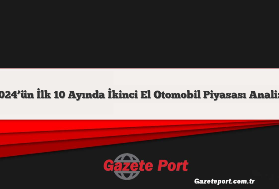 2024’ün İlk 10 Ayında İkinci El Otomobil Piyasası Analizi