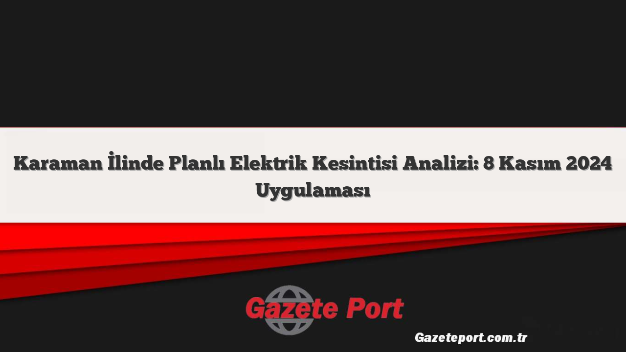 Karaman İlinde Planlı Elektrik Kesintisi Analizi: 8 Kasım 2024 Uygulaması