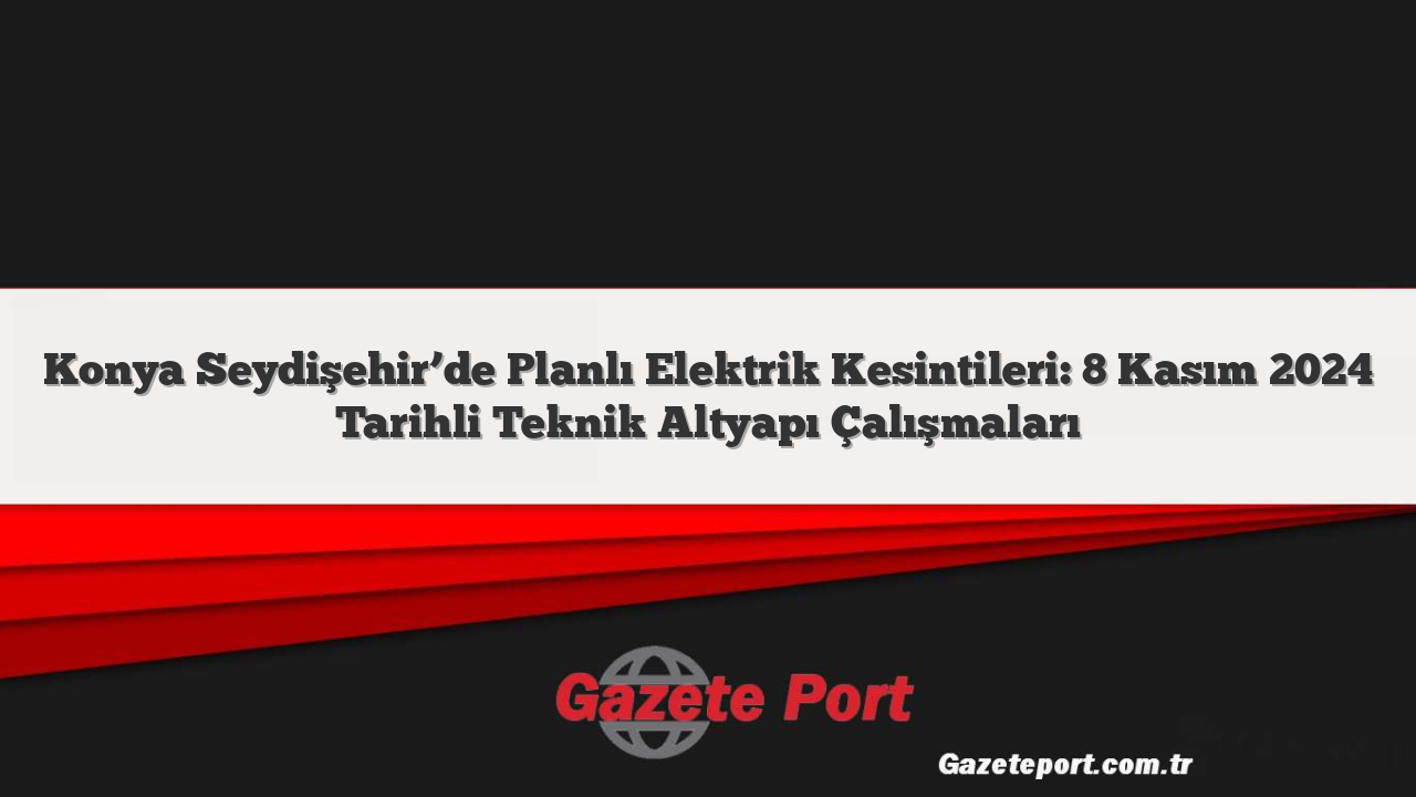 Konya Seydişehir’de Planlı Elektrik Kesintileri: 8 Kasım 2024 Tarihli Teknik Altyapı Çalışmaları