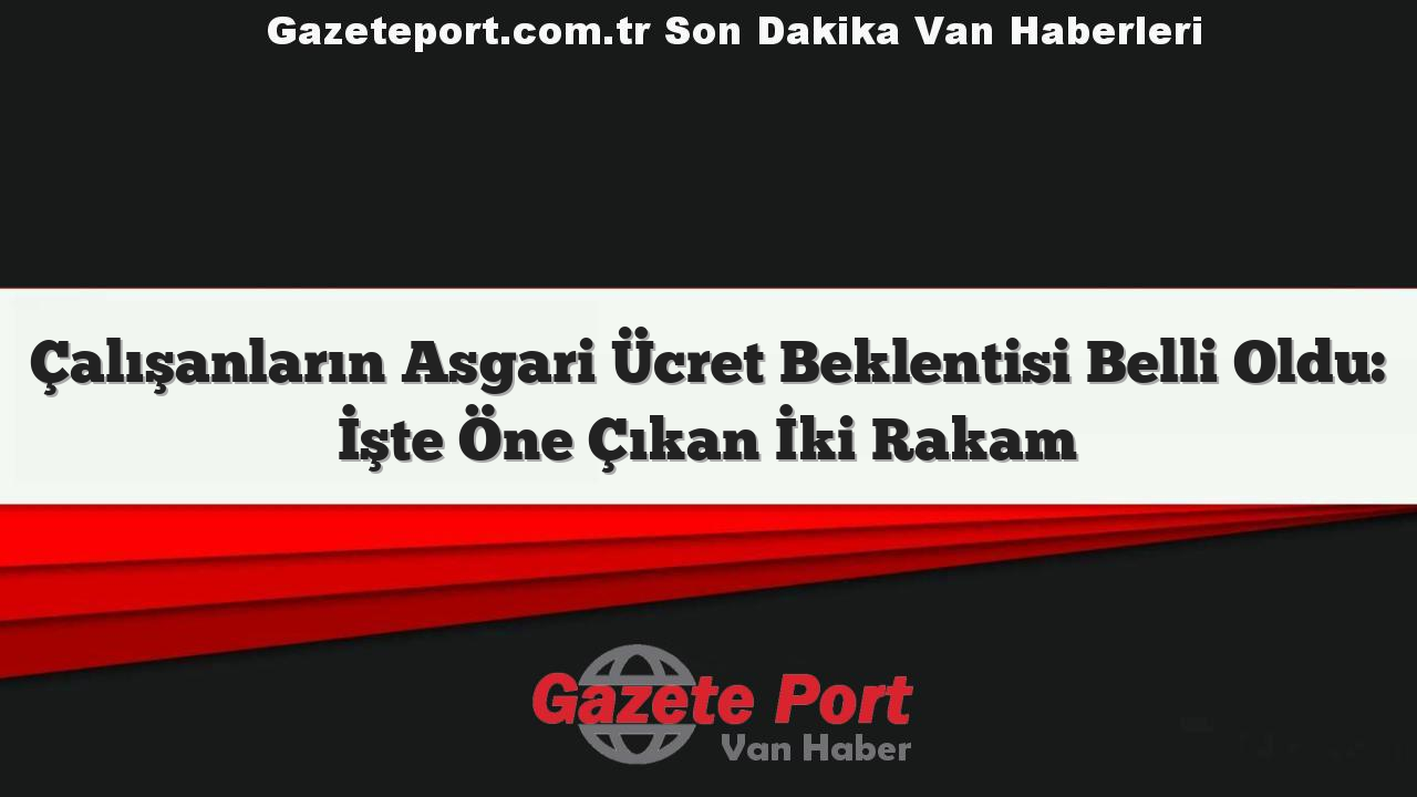 Çalışanların Asgari Ücret Beklentisi Belli Oldu: İşte Öne Çıkan İki Rakam