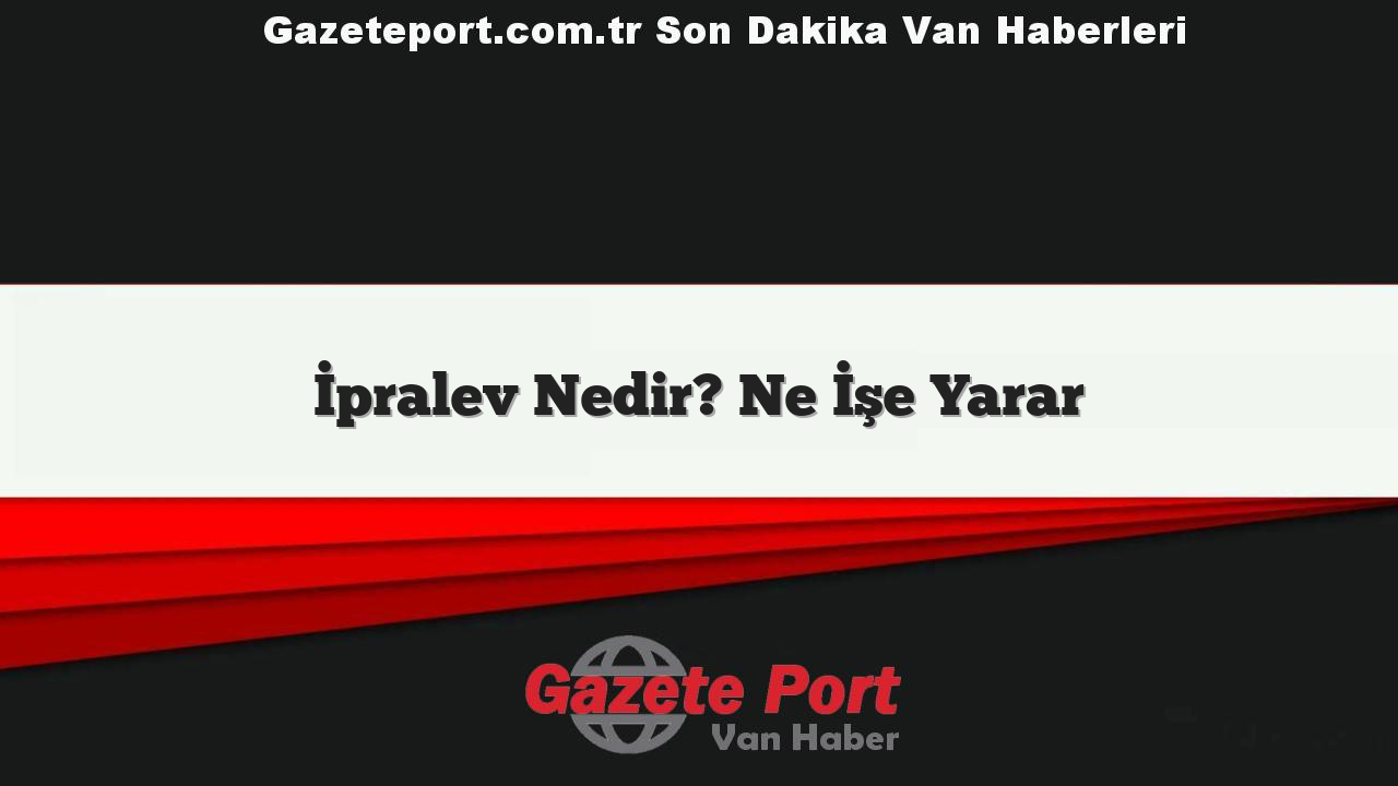 İpralev Nedir? Ne İşe Yarar