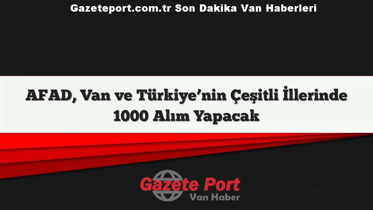 AFAD, Van ve Türkiye’nin Çeşitli İllerinde 1000 Alım Yapacak