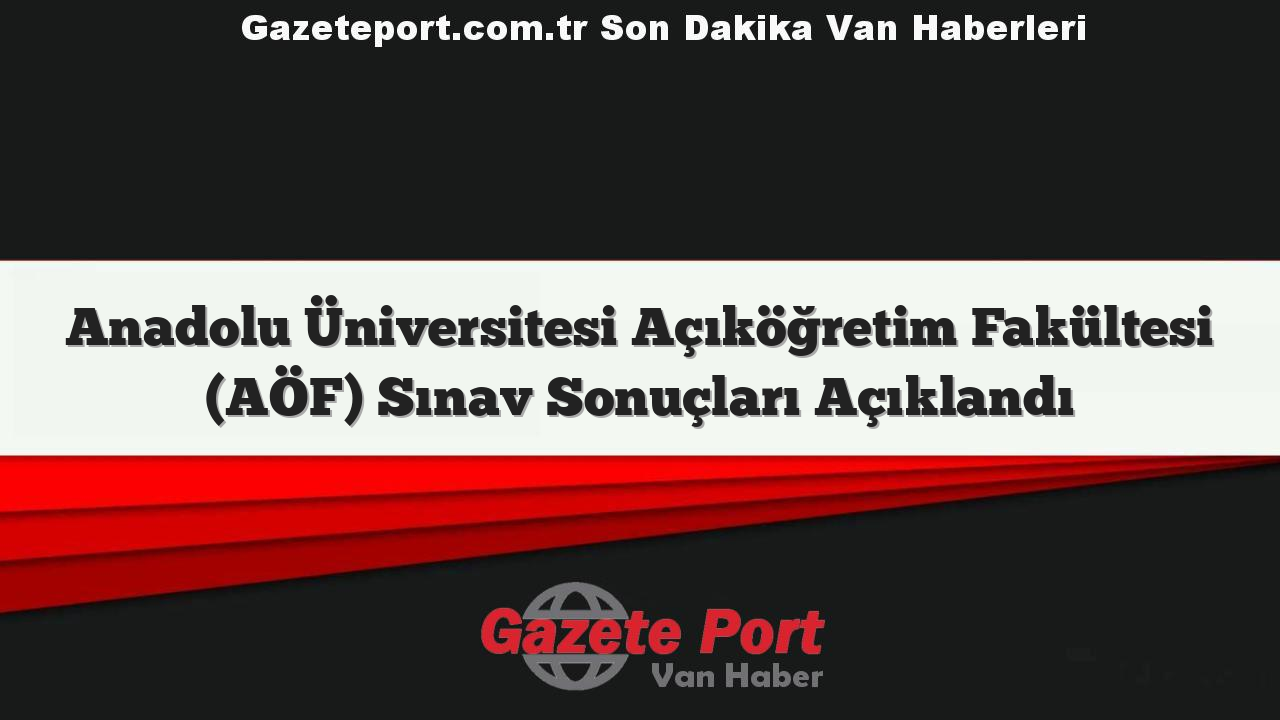 Anadolu Üniversitesi Açıköğretim Fakültesi (AÖF) Sınav Sonuçları Açıklandı