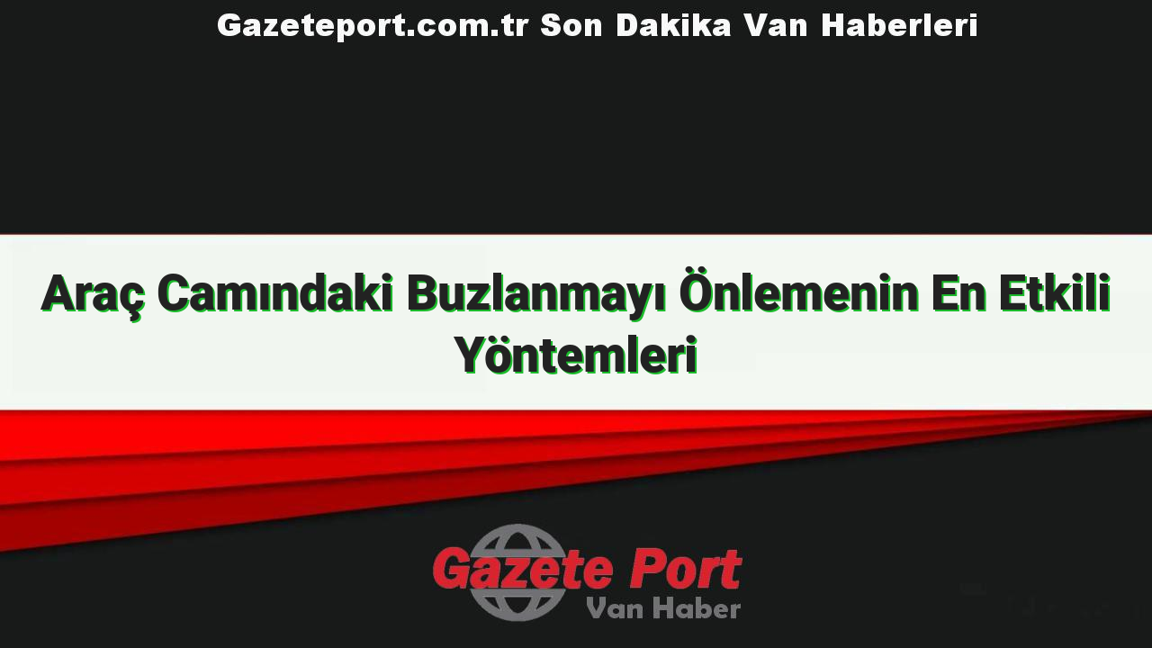 Araç Camındaki Buzlanmayı Önlemenin En Etkili Yöntemleri