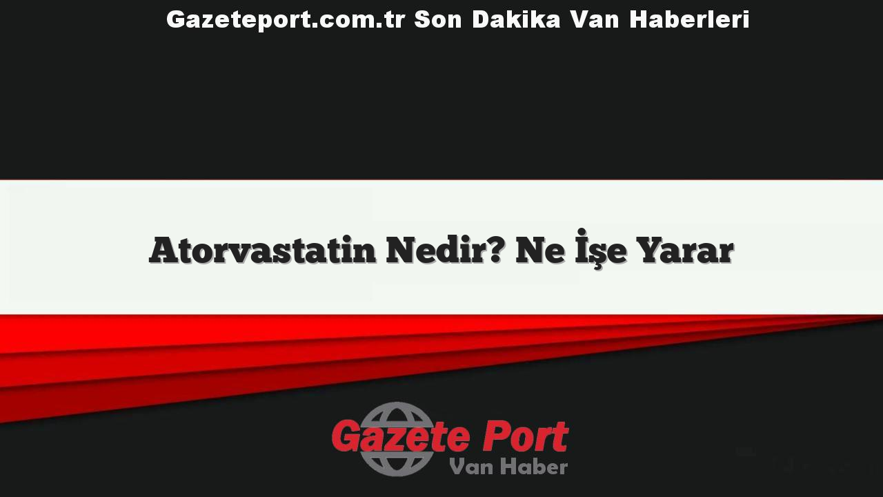 Atorvastatin Nedir? Ne İşe Yarar