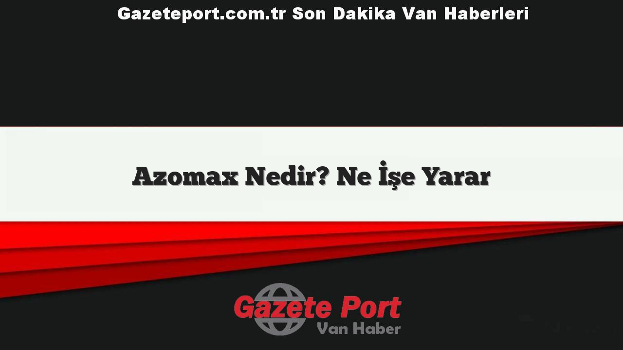 Azomax Nedir? Ne İşe Yarar