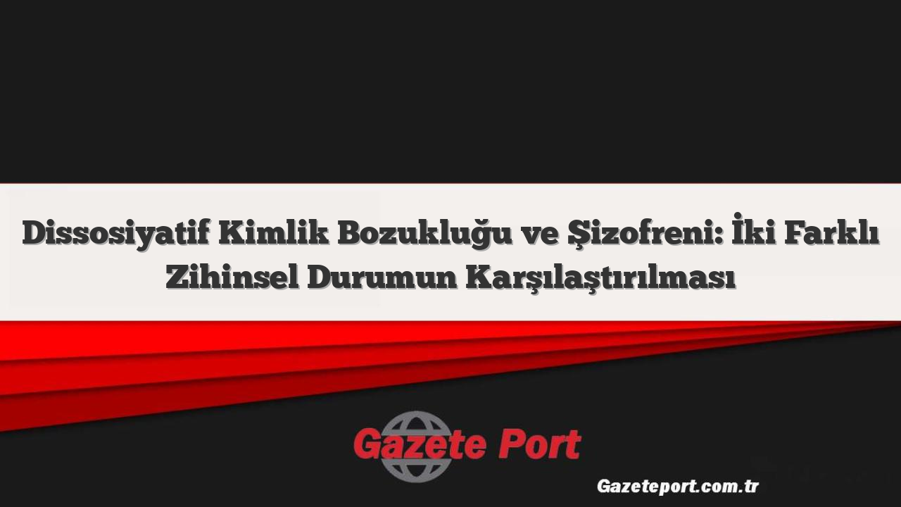 Dissosiyatif Kimlik Bozukluğu ve Şizofreni: İki Farklı Zihinsel Durumun Karşılaştırılması