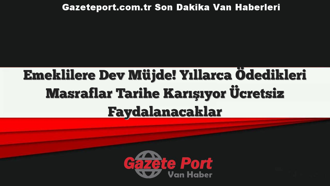 Emeklilere Dev Müjde! Yıllarca Ödedikleri Masraflar Tarihe Karışıyor Ücretsiz Faydalanacaklar