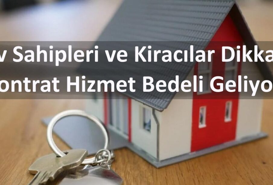 Ev Sahipleri ve Kiracılar Dikkat! Kontrat Hizmet Bedeli Geliyor