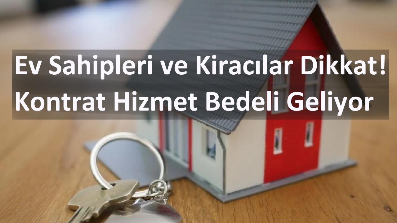 Ev Sahipleri ve Kiracılar Dikkat! Kontrat Hizmet Bedeli Geliyor