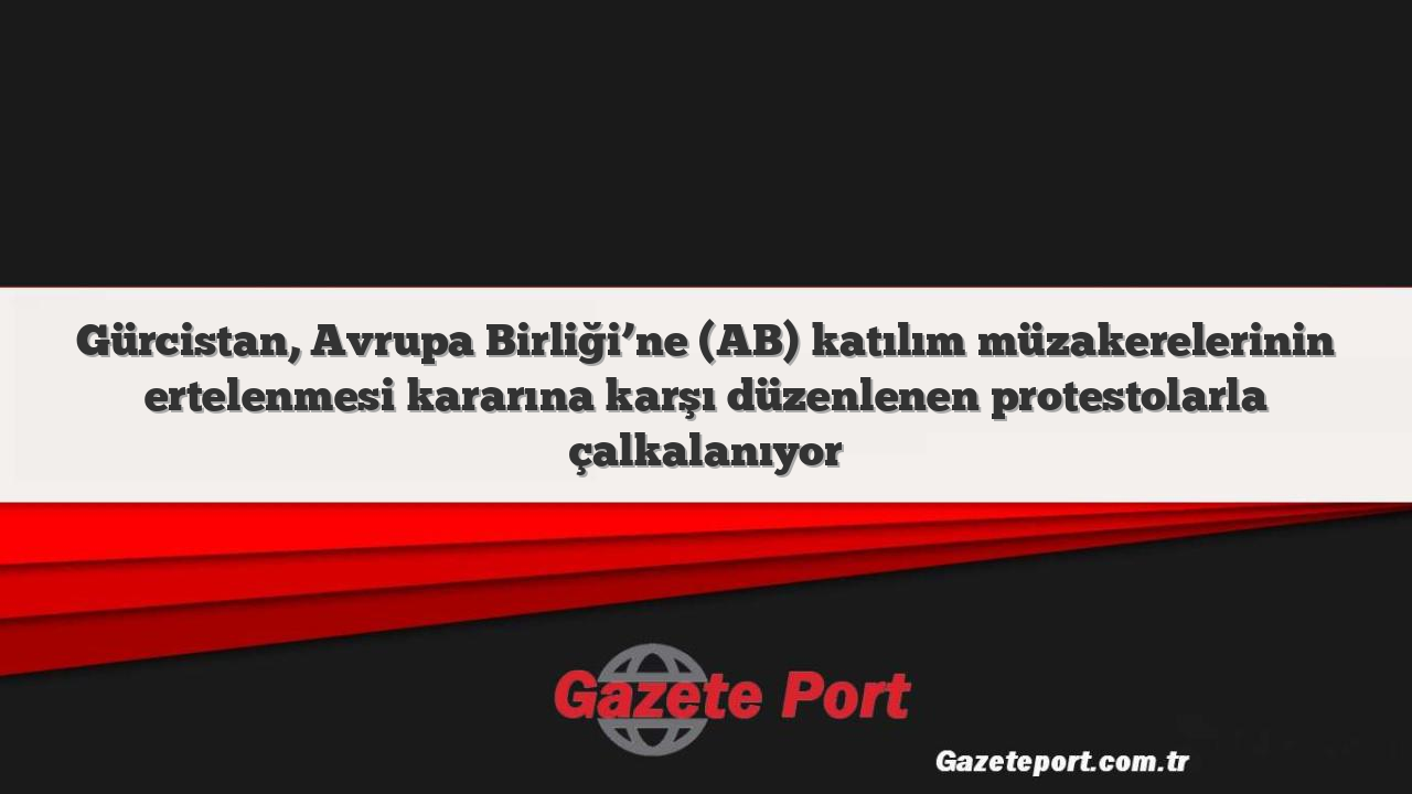 Gürcistan, Avrupa Birliği’ne (AB) katılım müzakerelerinin ertelenmesi kararına karşı düzenlenen protestolarla çalkalanıyor