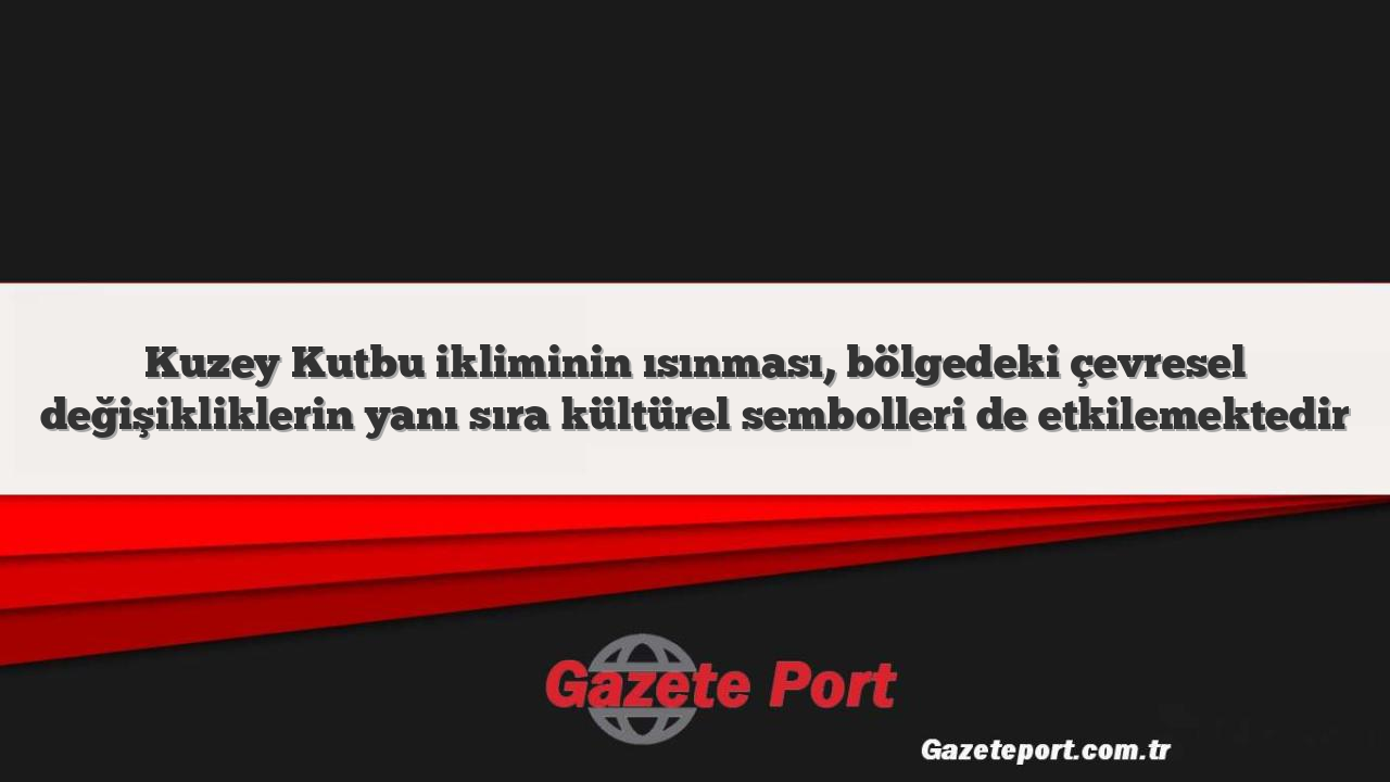 Kuzey Kutbu ikliminin ısınması, bölgedeki çevresel değişikliklerin yanı sıra kültürel sembolleri de etkilemektedir