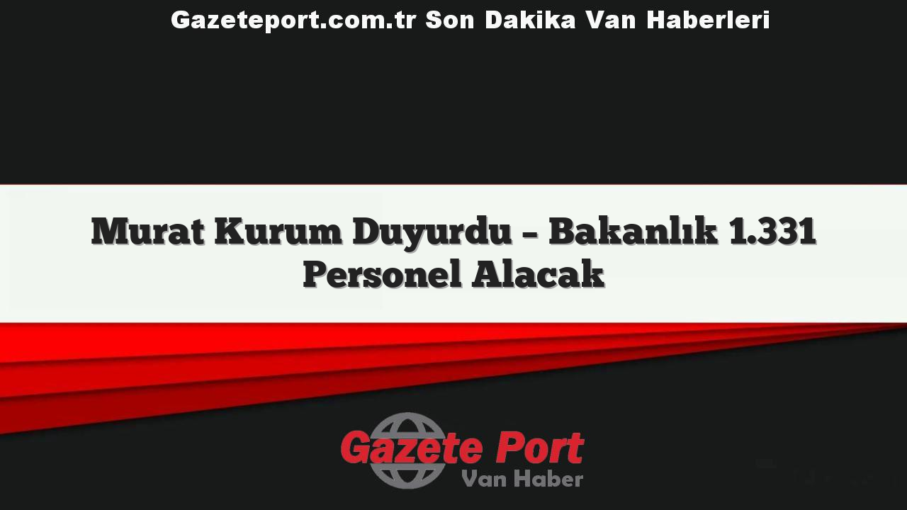 Murat Kurum Duyurdu – Bakanlık 1.331 Personel Alacak