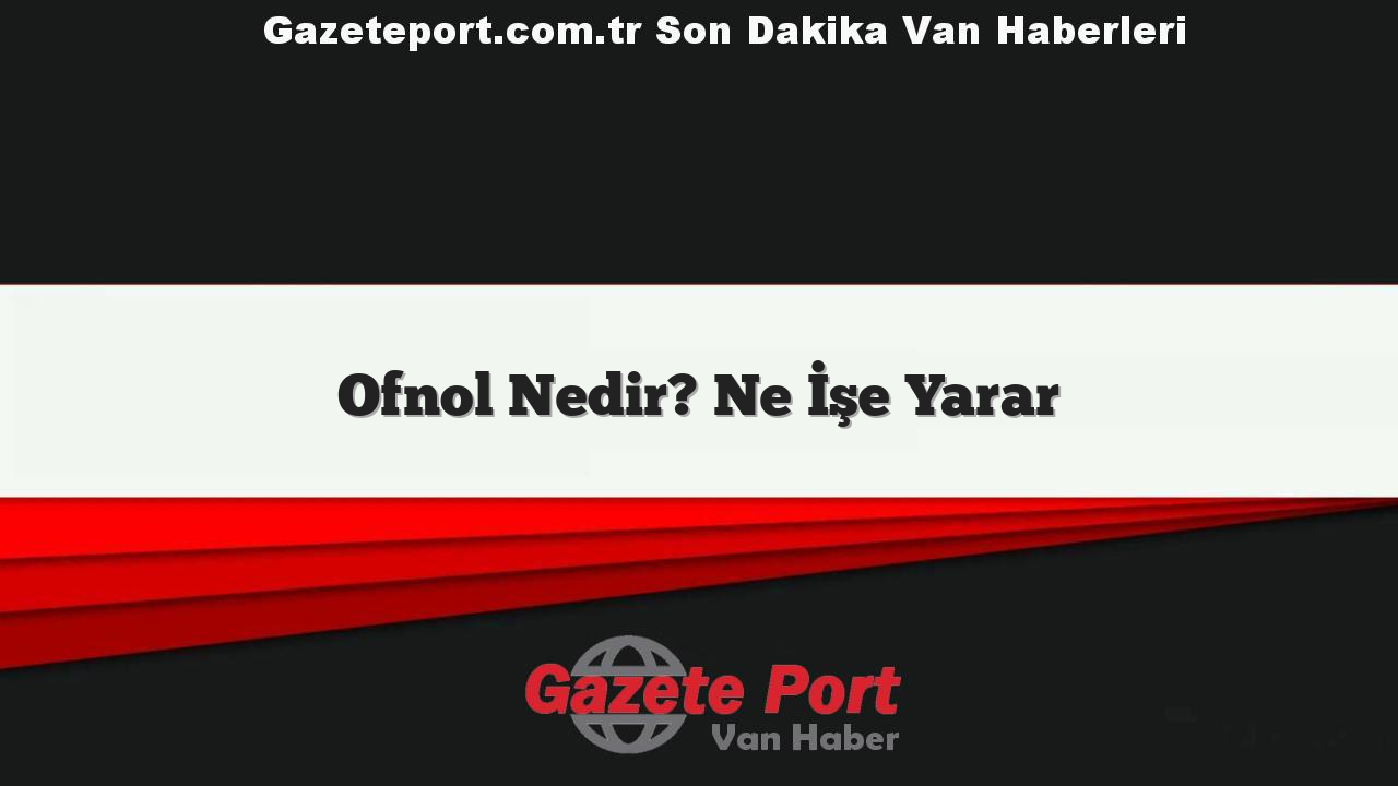 Ofnol Nedir? Ne İşe Yarar