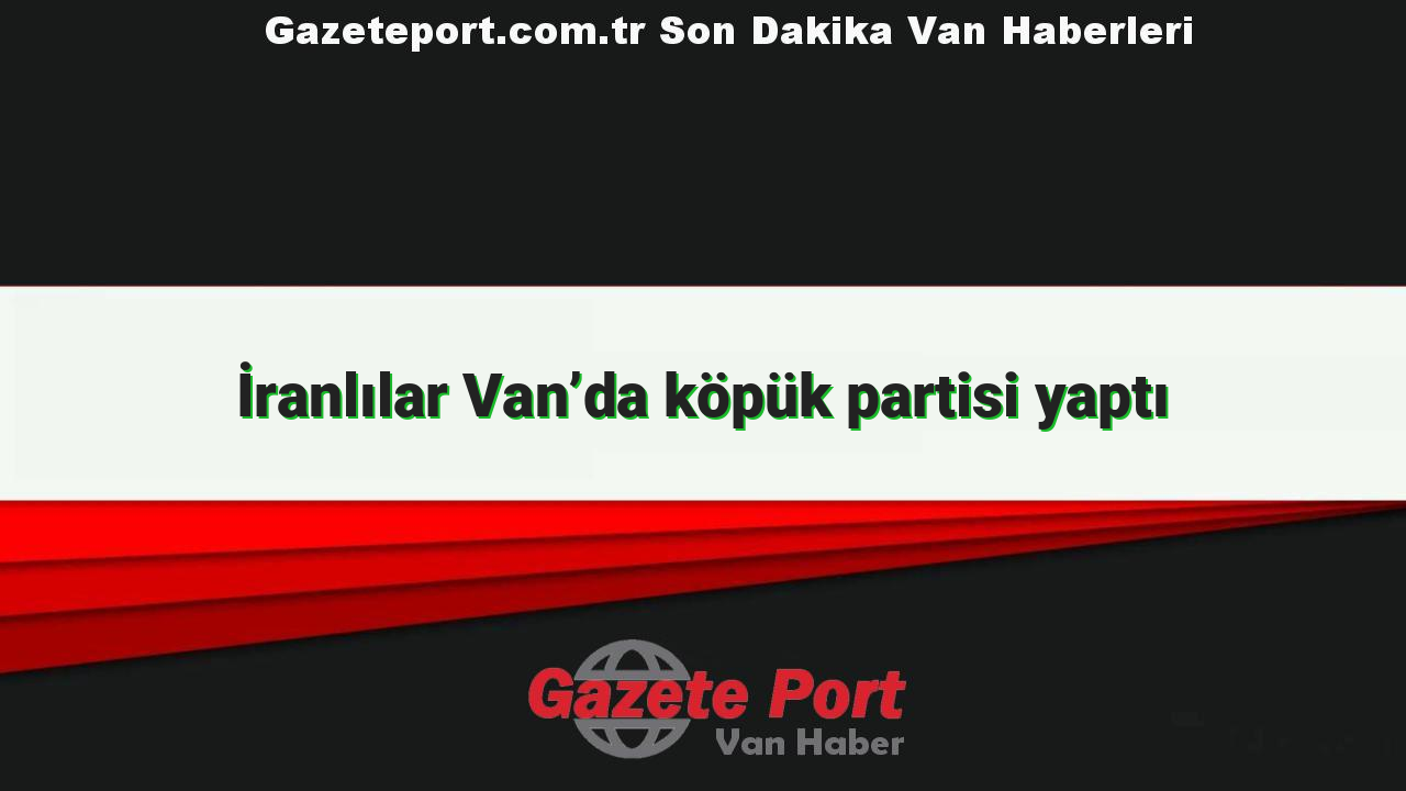 İranlılar Van’da köpük partisi yaptı