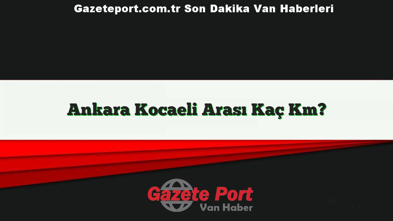 Ankara Kocaeli Arası Kaç Km?