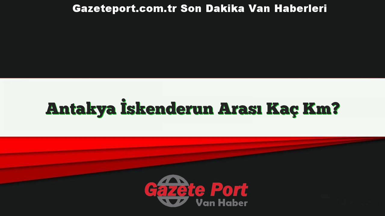 Antakya İskenderun Arası Kaç Km?