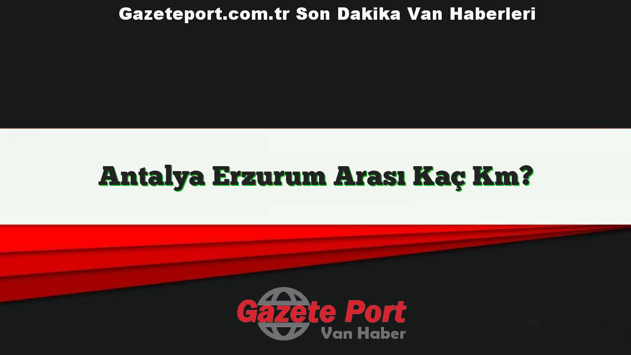 Antalya Erzurum Arası Kaç Km?