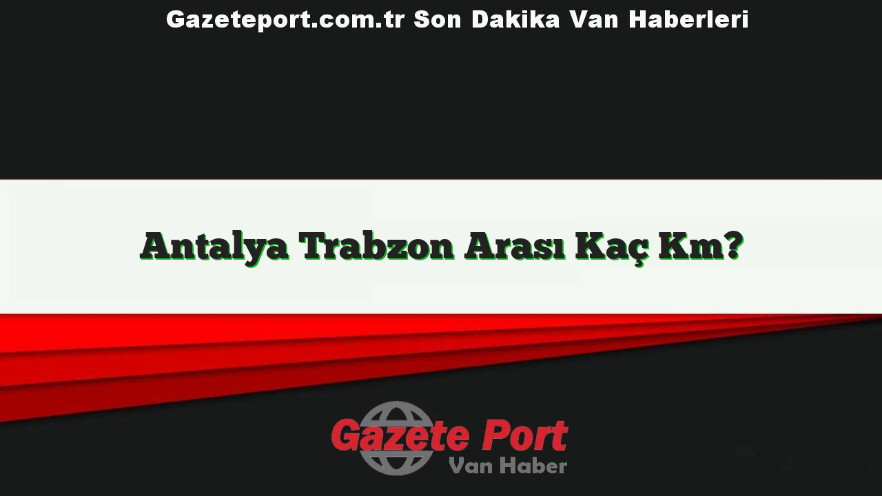 Antalya Trabzon Arası Kaç Km?