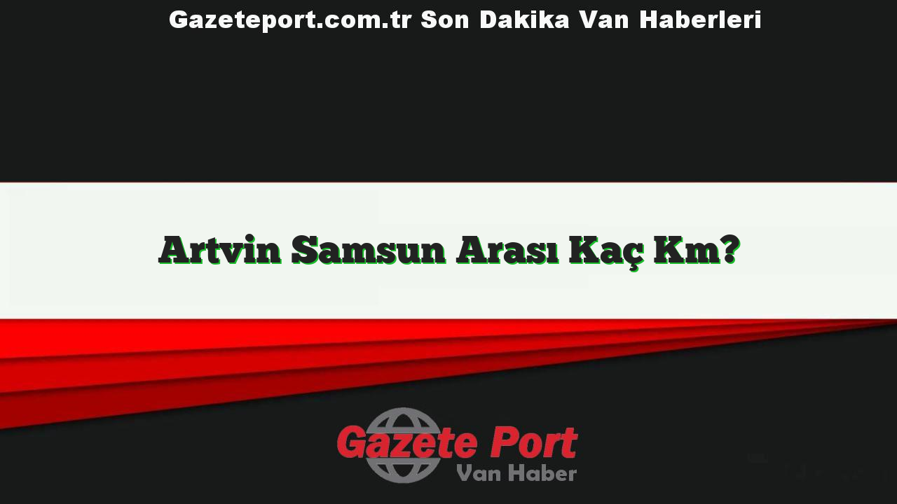 Artvin Samsun Arası Kaç Km?