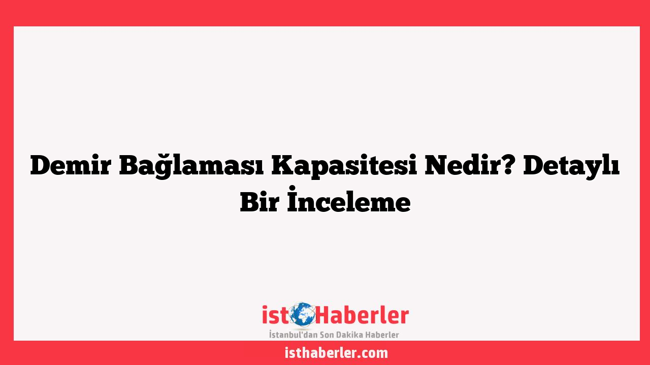 Demir Bağlaması Kapasitesi Nedir? Detaylı Bir İnceleme