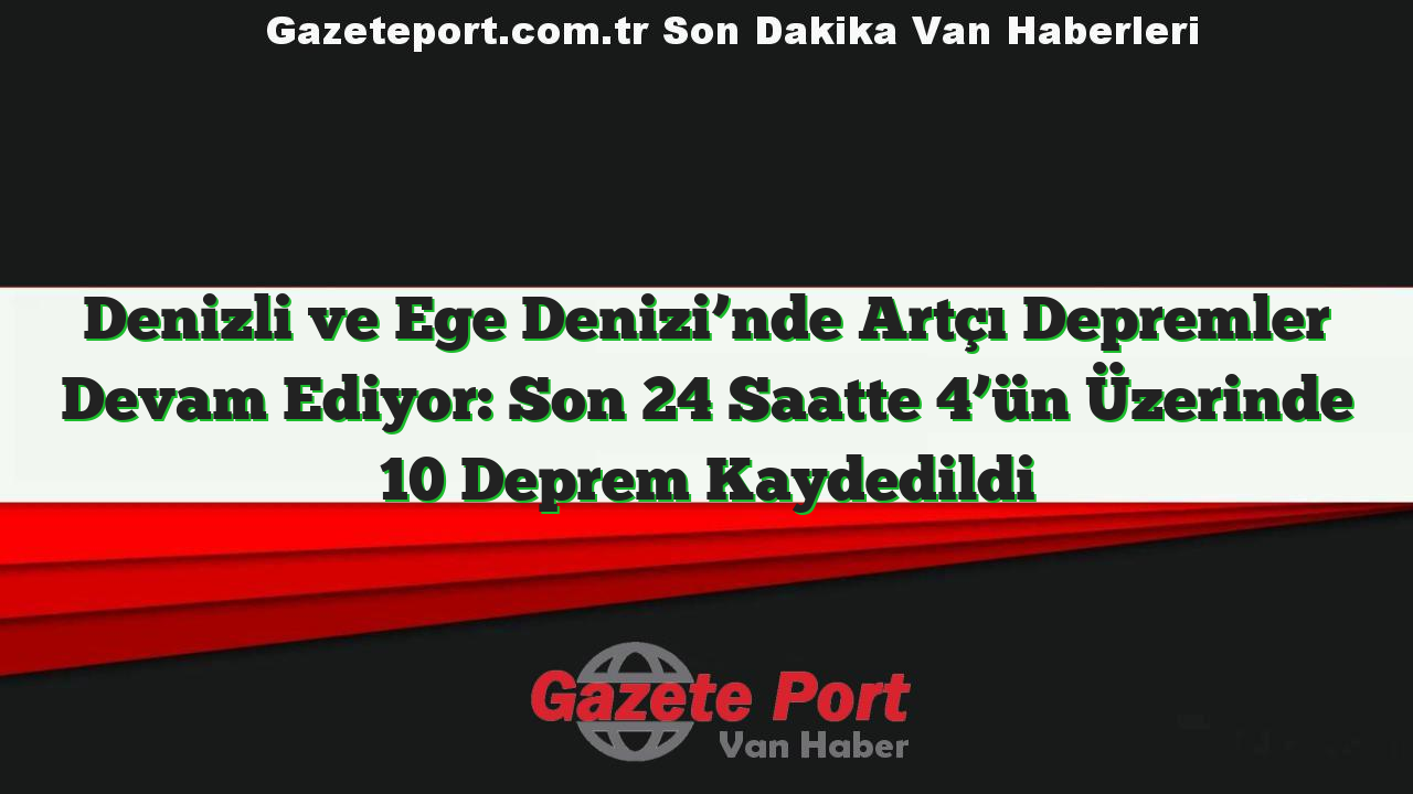 Denizli ve Ege Denizi’nde Artçı Depremler Devam Ediyor: Son 24 Saatte 4’ün Üzerinde 10 Deprem Kaydedildi