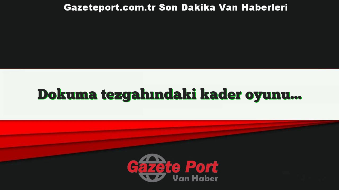 Dokuma tezgahındaki kader oyunu…