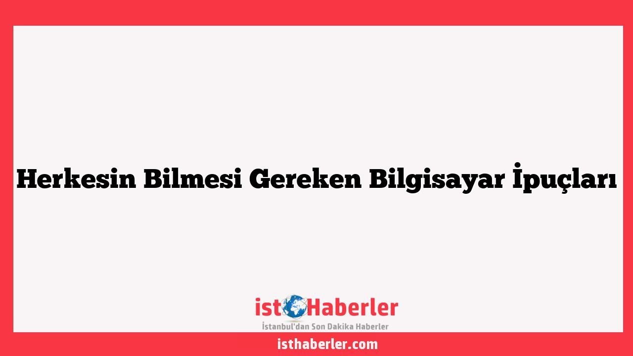 Herkesin Bilmesi Gereken Bilgisayar İpuçları