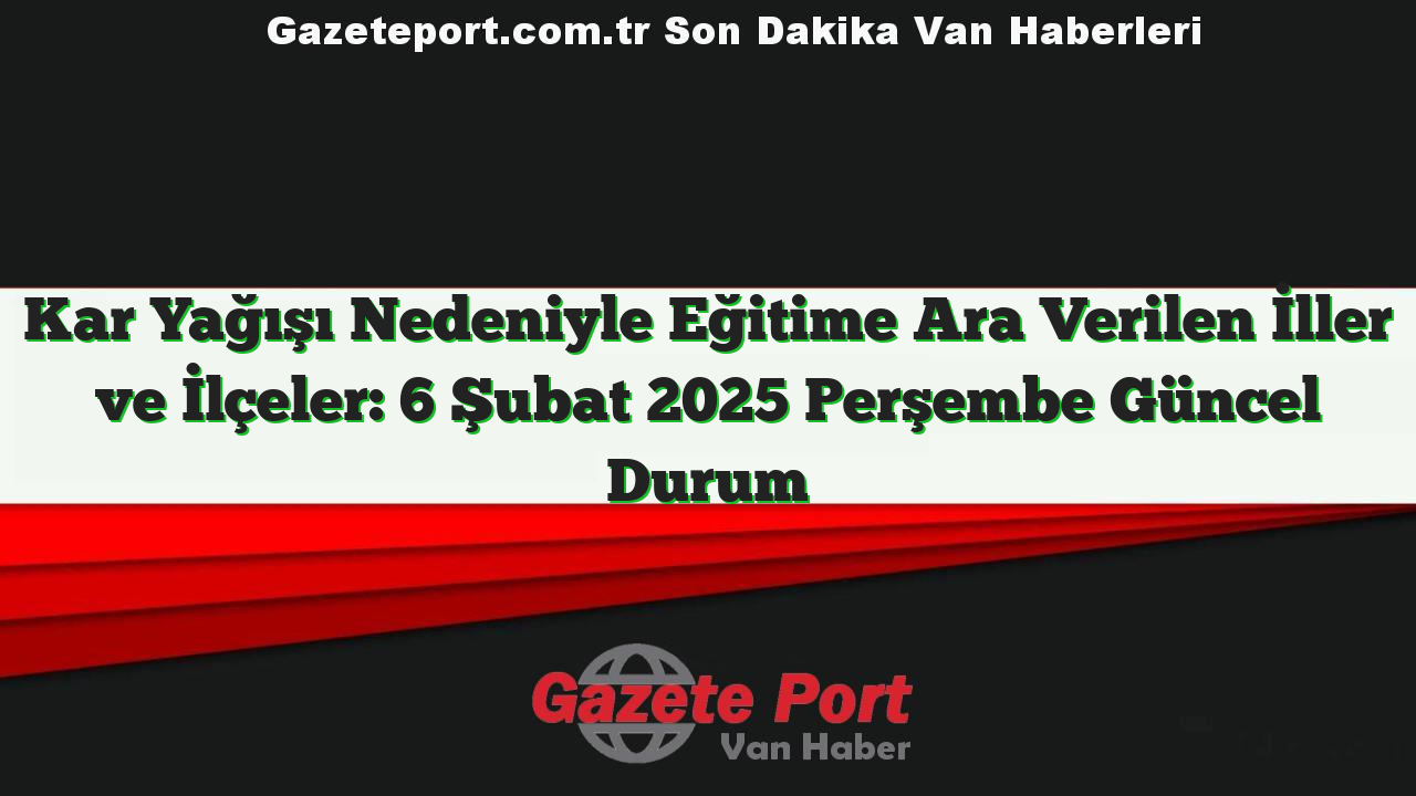 Kar Yağışı Nedeniyle Eğitime Ara Verilen İller ve İlçeler: 6 Şubat 2025 Perşembe Güncel Durum