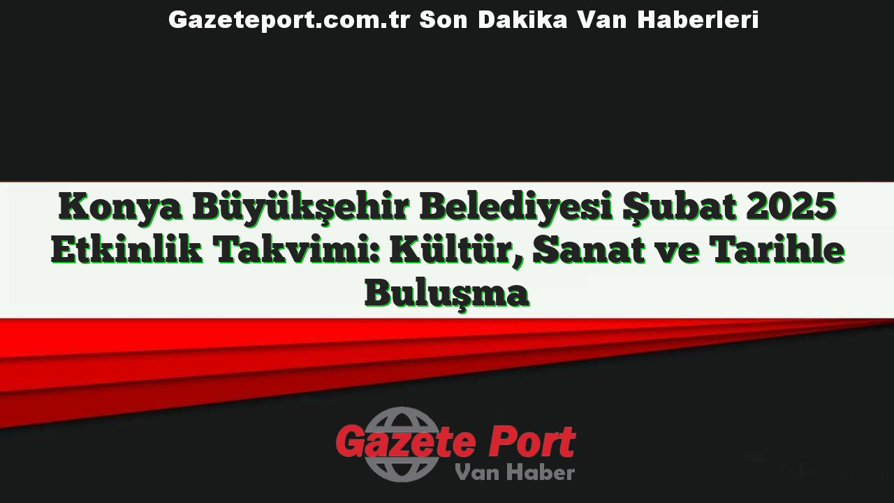 Konya Büyükşehir Belediyesi Şubat 2025 Etkinlik Takvimi: Kültür, Sanat ve Tarihle Buluşma