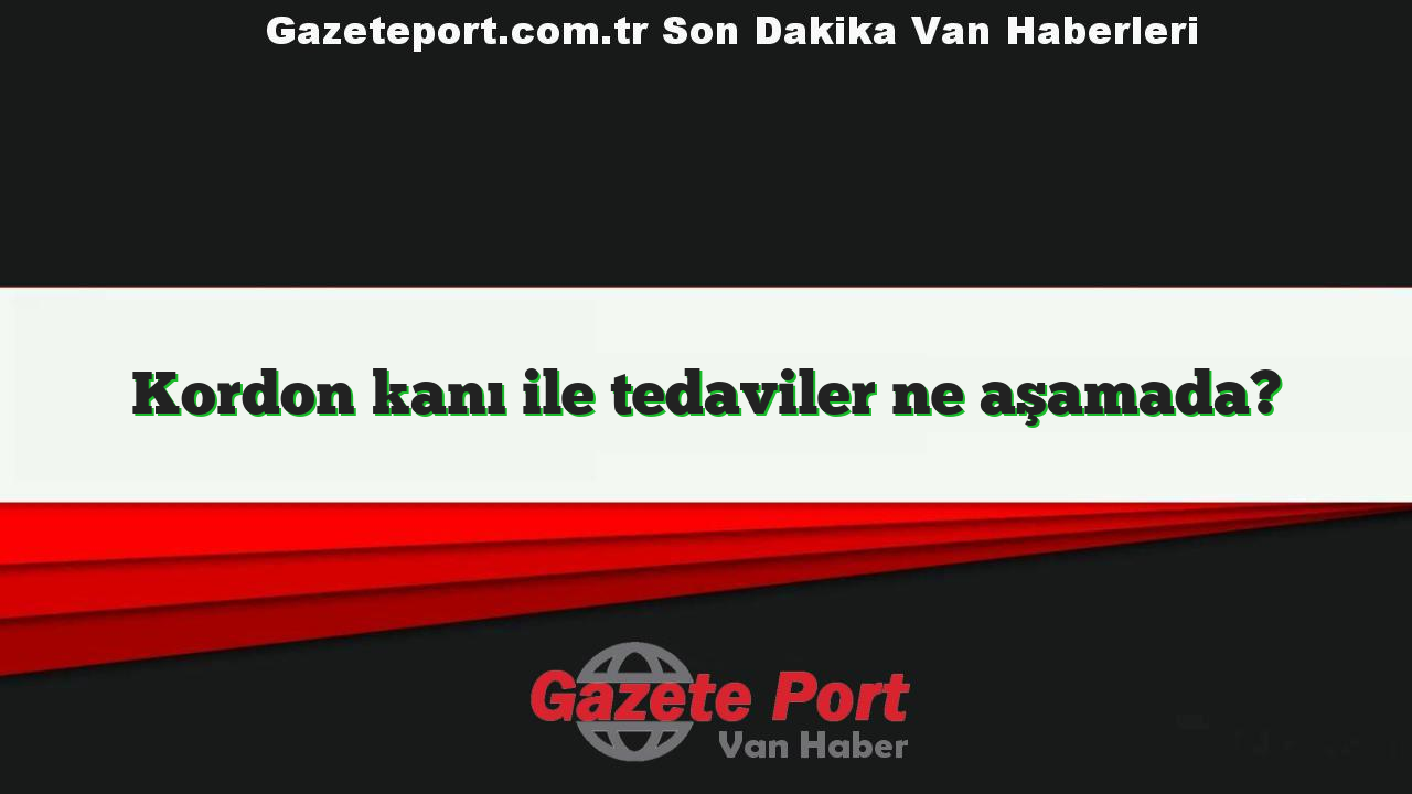 Kordon kanı ile tedaviler ne aşamada?